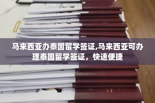 马来西亚办泰国留学签证,马来西亚可办理泰国留学签证，快速便捷  第1张