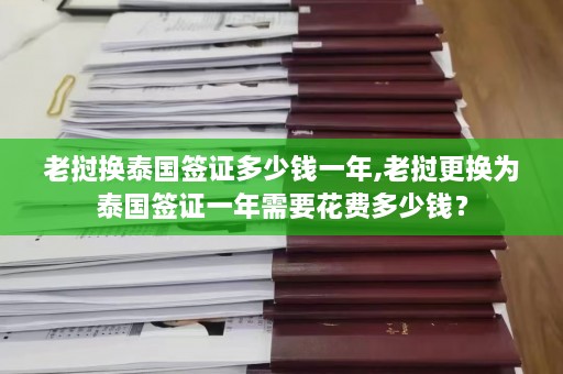 老挝换泰国签证多少钱一年,老挝更换为泰国签证一年需要花费多少钱？