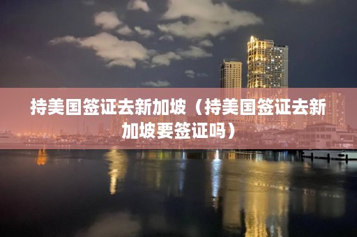 持美国签证去新加坡（持美国签证去新加坡要签证吗）  第1张