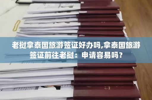 老挝拿泰国旅游签证好办吗,拿泰国旅游签证前往老挝：申请容易吗？  第1张