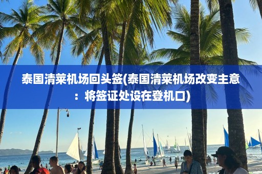 泰国清莱机场回头签(泰国清莱机场改变主意：将签证处设在登机口)