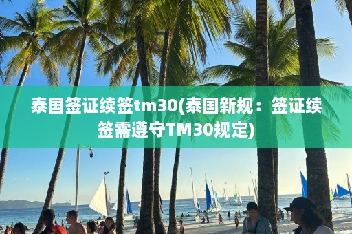 泰国签证续签tm30(泰国新规：签证续签需遵守TM30规定)