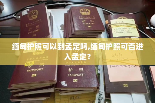 缅甸护照可以到孟定吗,缅甸护照可否进入孟定？