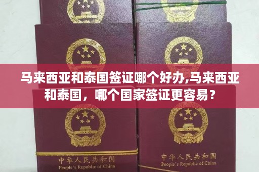 马来西亚和泰国签证哪个好办,马来西亚和泰国，哪个国家签证更容易？  第1张