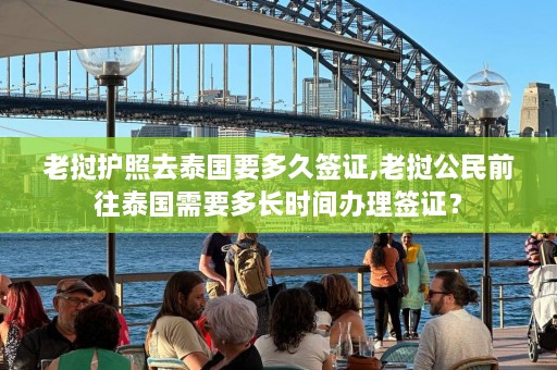 老挝护照去泰国要多久签证,老挝公民前往泰国需要多长时间办理签证？  第1张