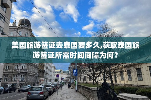 美国旅游签证去泰国要多久,获取泰国旅游签证所需时间间隔为何？  第1张