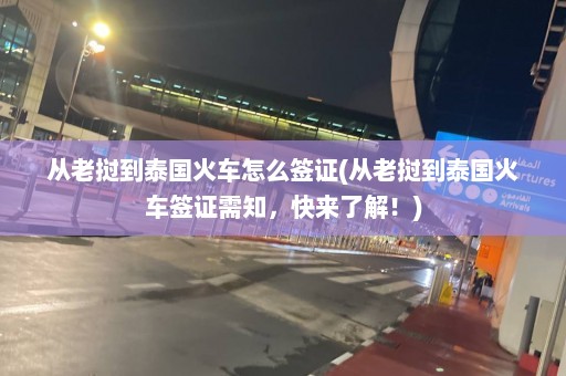 从老挝到泰国火车怎么签证(从老挝到泰国火车签证需知，快来了解！)