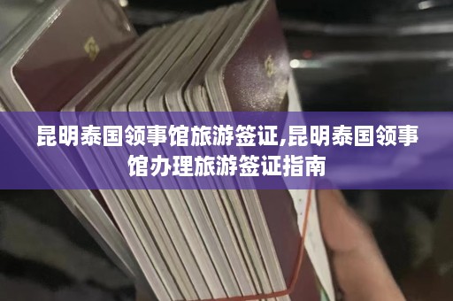 昆明泰国领事馆旅游签证,昆明泰国领事馆办理旅游签证指南  第1张