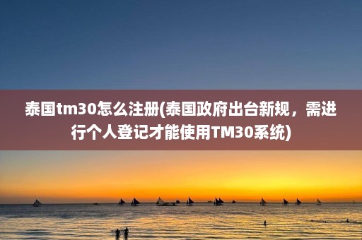 泰国tm30怎么注册(泰国政府出台新规，需进行个人登记才能使用TM30系统)