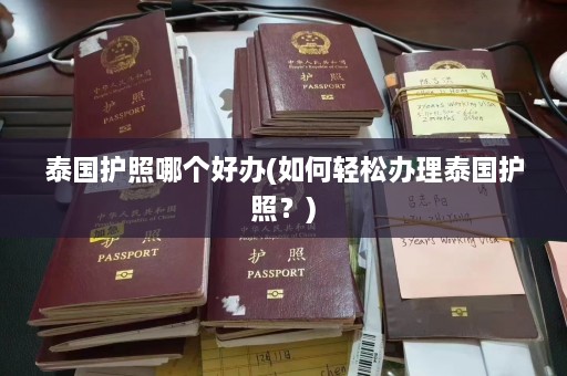 泰国护照哪个好办(如何轻松办理泰国护照？)  第1张