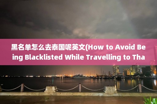 黑名单怎么去泰国呢英文(How to Avoid Being Blacklisted While Travelling to Thailand)