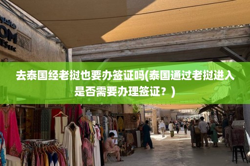 去泰国经老挝也要办签证吗(泰国通过老挝进入是否需要办理签证？)