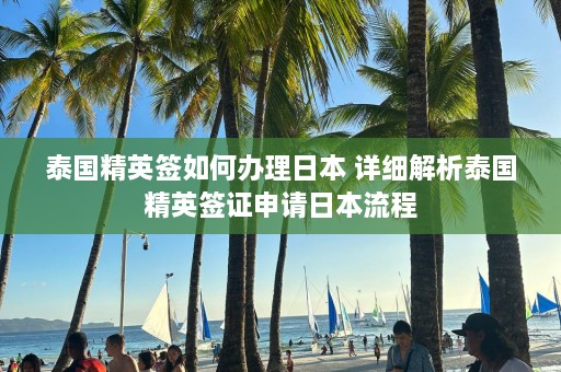 泰国精英签如何办理日本 详细解析泰国精英签证申请日本流程  第1张