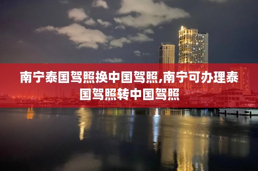 南宁泰国驾照换中国驾照,南宁可办理泰国驾照转中国驾照  第1张