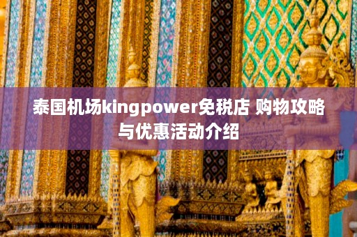 泰国机场kingpower免税店 购物攻略与优惠活动介绍  第1张