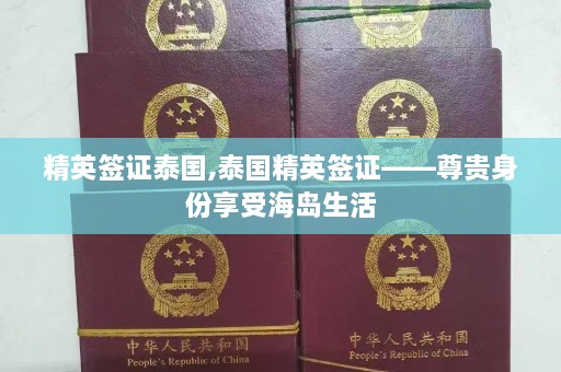 精英签证泰国,泰国精英签证——尊贵身份享受海岛生活