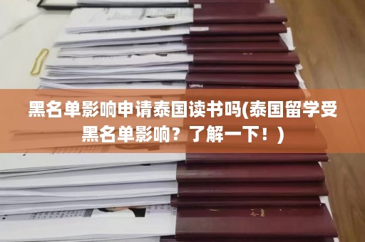 黑名单影响申请泰国读书吗(泰国留学受黑名单影响？了解一下！)  第1张