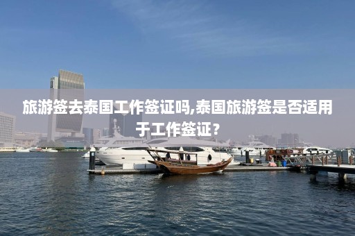 旅游签去泰国工作签证吗,泰国旅游签是否适用于工作签证？