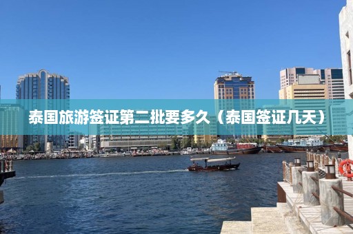 泰国旅游签证第二批要多久（泰国签证几天）