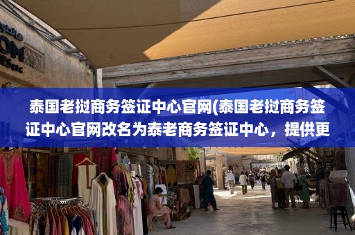 泰国老挝商务签证中心官网(泰国老挝商务签证中心官网改名为泰老商务签证中心，提供更方便的签证服务)