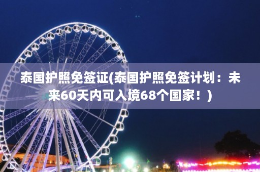 泰国护照免签证(泰国护照免签计划：未来60天内可入境68个国家！)  第1张