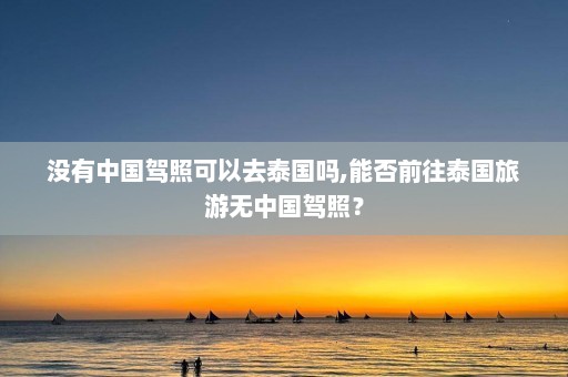 没有中国驾照可以去泰国吗,能否前往泰国旅游无中国驾照？