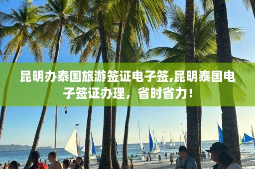 昆明办泰国旅游签证电子签,昆明泰国电子签证办理，省时省力！