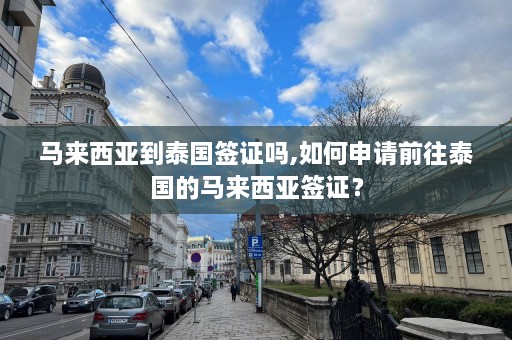 马来西亚到泰国签证吗,如何申请前往泰国的马来西亚签证？  第1张