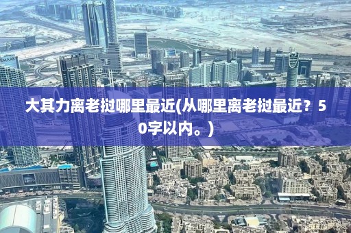 大其力离老挝哪里最近(从哪里离老挝最近？50字以内。)