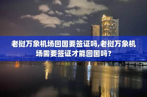 老挝万象机场回国要签证吗,老挝万象机场需要签证才能回国吗？  第1张