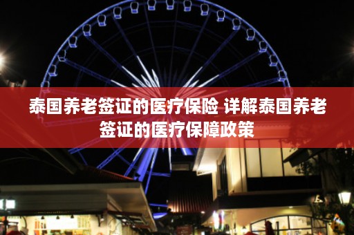 泰国养老签证的医疗保险 详解泰国养老签证的医疗保障政策  第1张