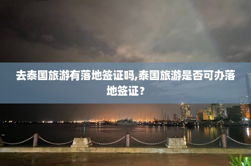 去泰国旅游有落地签证吗,泰国旅游是否可办落地签证？