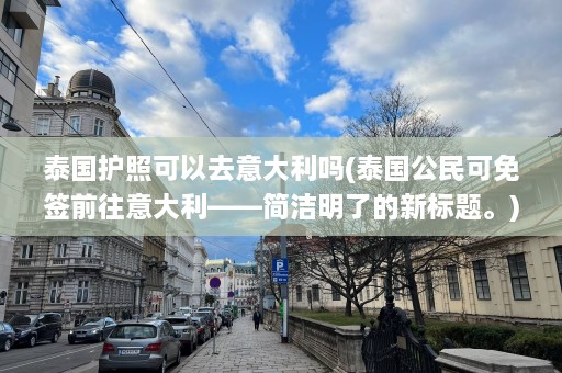 泰国护照可以去意大利吗(泰国公民可免签前往意大利——简洁明了的新标题。)  第1张