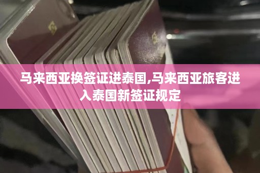 马来西亚换签证进泰国,马来西亚旅客进入泰国新签证规定  第1张