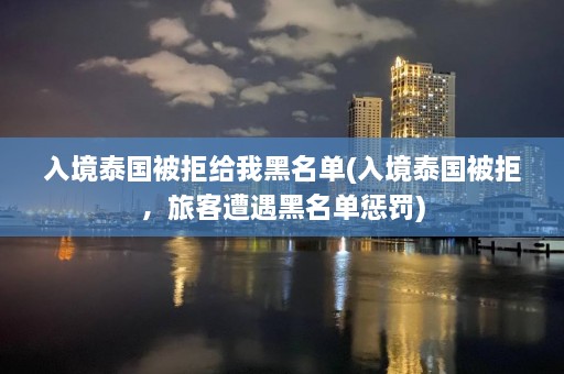 入境泰国被拒给我黑名单(入境泰国被拒，旅客遭遇黑名单惩罚)  第1张