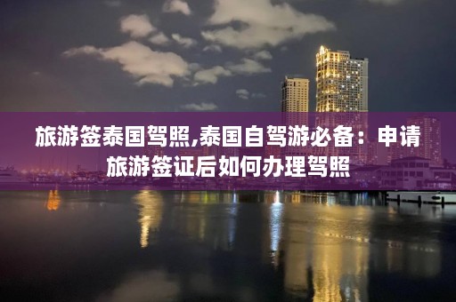 旅游签泰国驾照,泰国自驾游必备：申请旅游签证后如何办理驾照  第1张