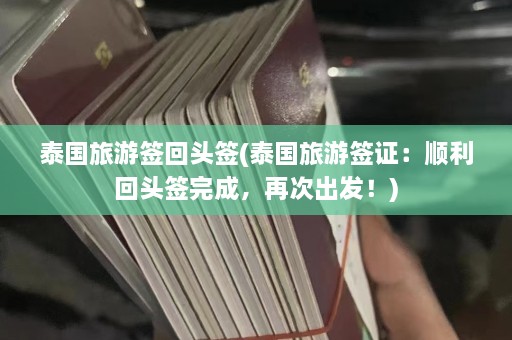 泰国旅游签回头签(泰国旅游签证：顺利回头签完成，再次出发！)  第1张