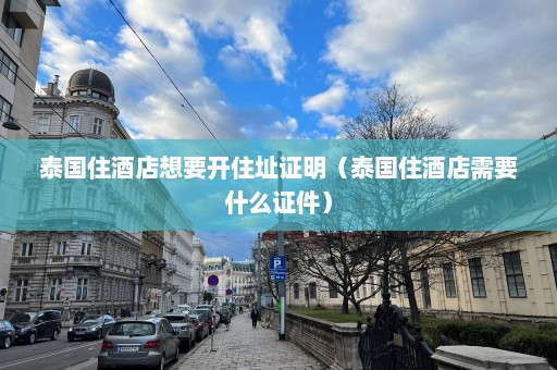 泰国住酒店想要开住址证明（泰国住酒店需要什么证件）