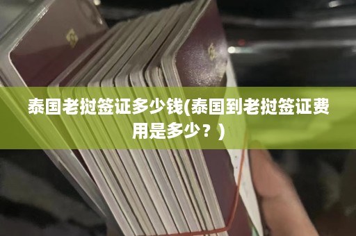 泰国老挝签证多少钱(泰国到老挝签证费用是多少？)  第1张