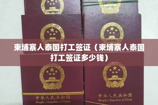 柬埔寨人泰国打工签证（柬埔寨人泰国打工签证多少钱）  第1张