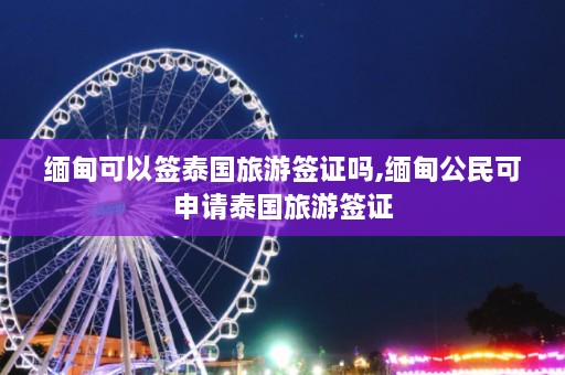  *** 可以签泰国旅游签证吗, *** 公民可申请泰国旅游签证  第1张