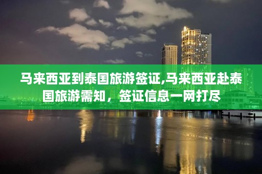 马来西亚到泰国旅游签证,马来西亚赴泰国旅游需知，签证信息一网打尽  第1张