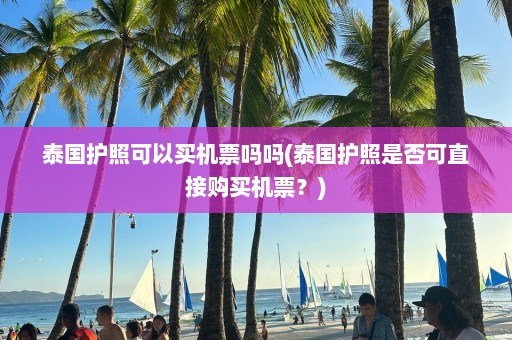 泰国护照可以买机票吗吗(泰国护照是否可直接购买机票？)