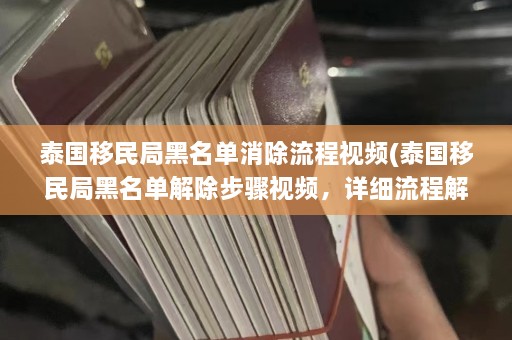 泰国移民局黑名单消除流程视频(泰国移民局黑名单解除步骤视频，详细流程解析)  第1张