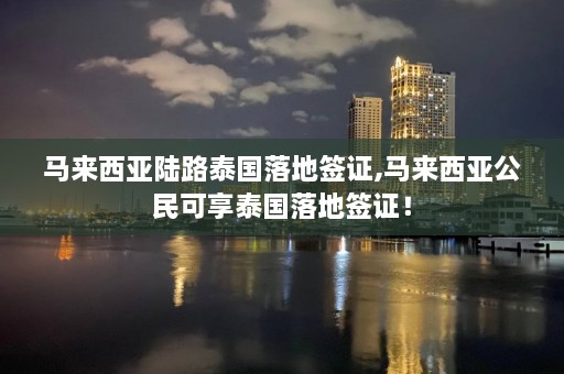 马来西亚陆路泰国落地签证,马来西亚公民可享泰国落地签证！  第1张