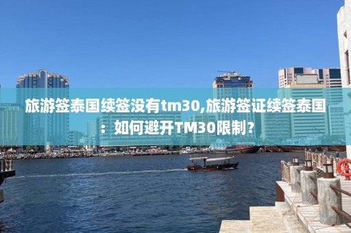 旅游签泰国续签没有tm30,旅游签证续签泰国：如何避开TM30限制？