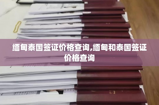 缅甸泰国签证价格查询,缅甸和泰国签证价格查询