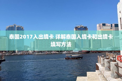 泰国2017入出境卡 详解泰国入境卡和出境卡填写方法