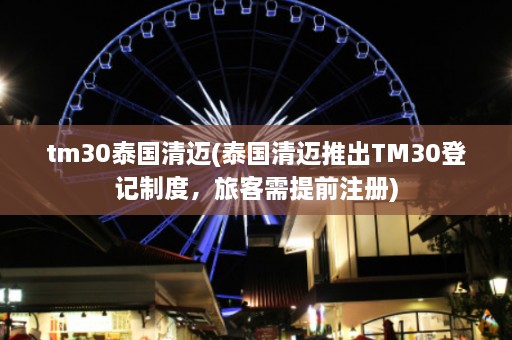 tm30泰国清迈(泰国清迈推出TM30登记制度，旅客需提前注册)  第1张