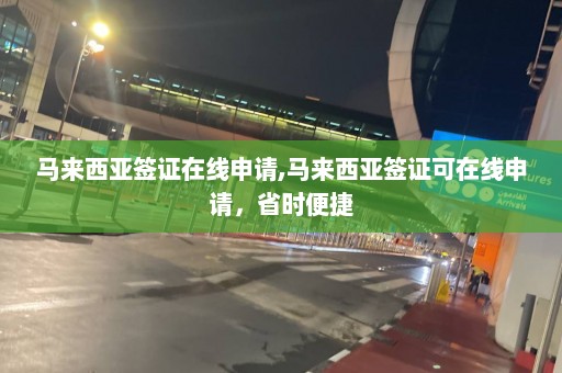 马来西亚签证在线申请,马来西亚签证可在线申请，省时便捷